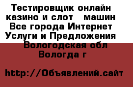 Тестировщик онлайн – казино и слот - машин - Все города Интернет » Услуги и Предложения   . Вологодская обл.,Вологда г.